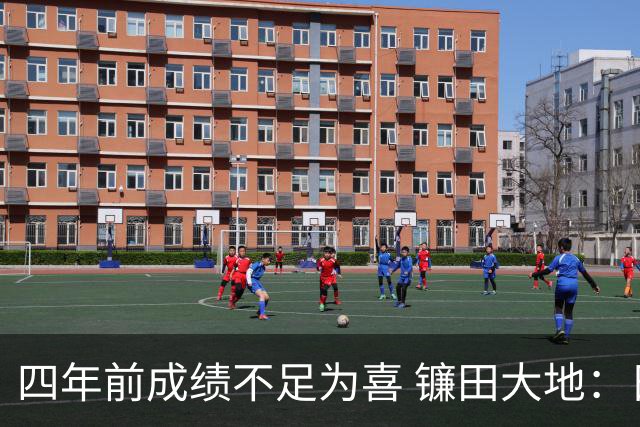 四年前成绩不足为喜 镰田大地：日本的目标是夺冠