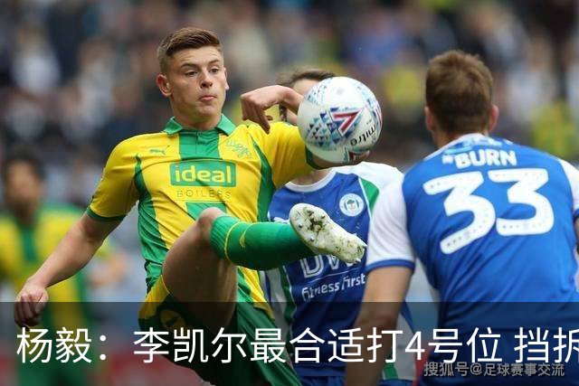 杨毅：李凯尔最合适打4号位 挡拆策应破紧逼